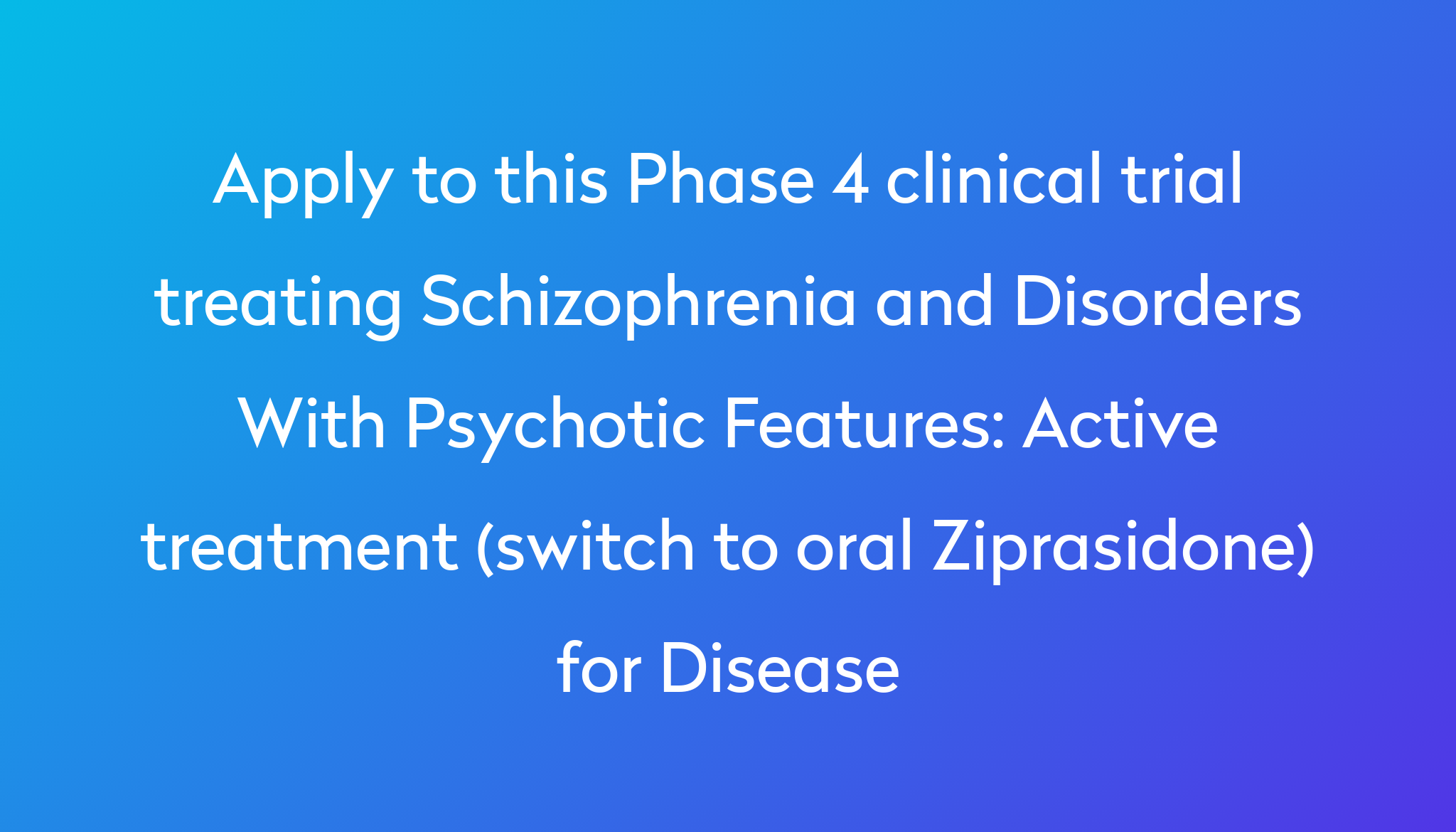 Active Treatment Switch To Oral Ziprasidone For Disease Clinical   Apply To This Phase 4 Clinical Trial Treating Schizophrenia And Disorders With Psychotic Features %0A%0AActive Treatment (switch To Oral Ziprasidone) For Disease 